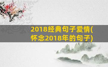 2018经典句子爱情(怀念2018年的句子)