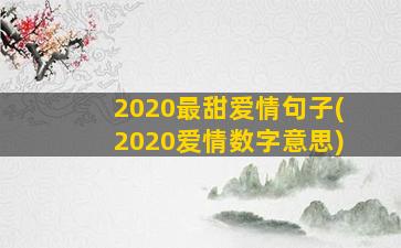 2020最甜爱情句子(2020爱情数字意思)