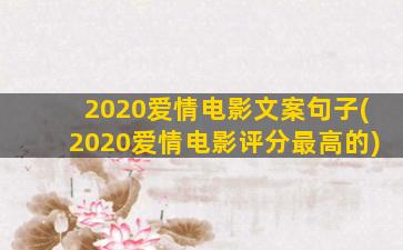 2020爱情电影文案句子(2020爱情电影评分最高的)