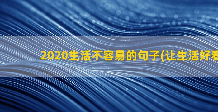 2020生活不容易的句子(让生活好看2020)