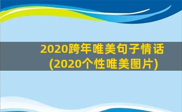 2020跨年唯美句子情话(2020个性唯美图片)