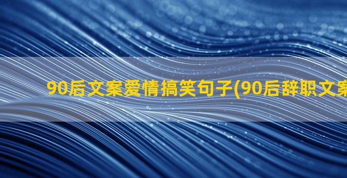 90后文案爱情搞笑句子(90后辞职文案又火了)