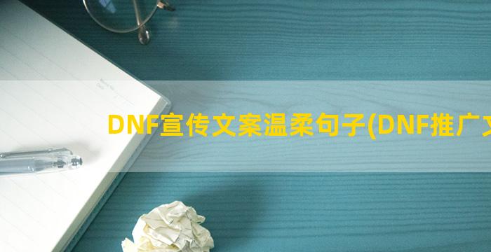 DNF宣传文案温柔句子(DNF推广文案)