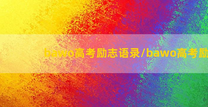 bawo高考励志语录/bawo高考励志语录