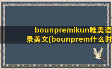 bounpremikun唯美语录美文(bounprem什么时候在一起的)