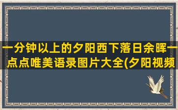 一分钟以上的夕阳西下落日余晖一点点唯美语录图片大全(夕阳视频素材一分钟)