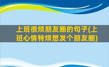 上班很烦朋友圈的句子(上班心情特烦想发个朋友圈)