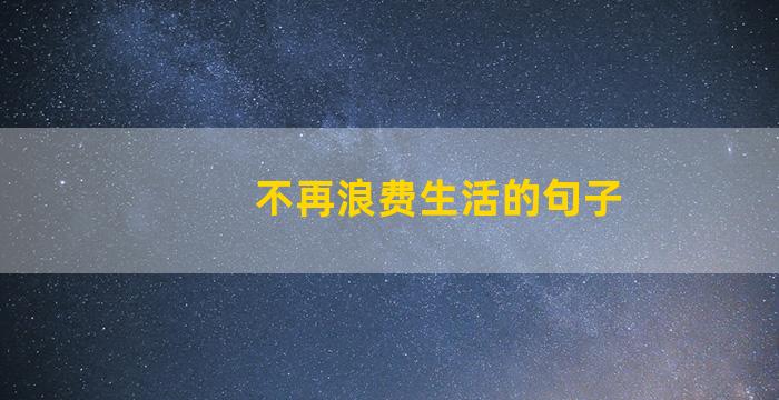 不再浪费生活的句子