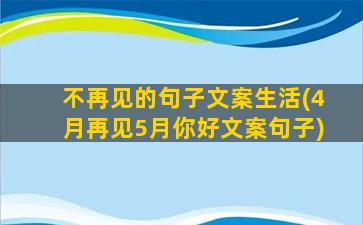 不再见的句子文案生活(4月再见5月你好文案句子)