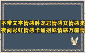 不带文字情感卧龙君情感女情感类夜间彩虹情感卡通姐妹情感万疆情感墨凌情感晓蓝情感怎么复制情感情感自动聊天晴沐情感热点的情感情感语录高傲自负