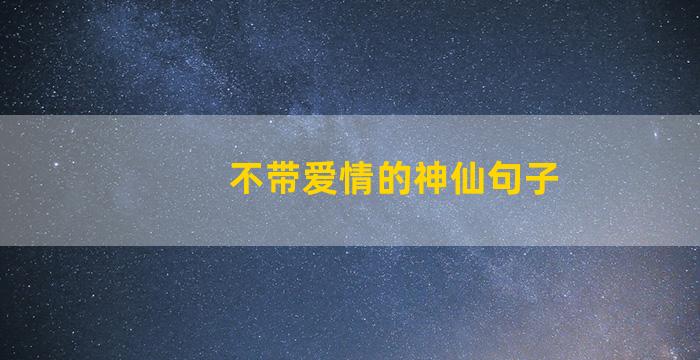 不带爱情的神仙句子