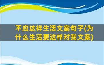 不应这样生活文案句子(为什么生活要这样对我文案)