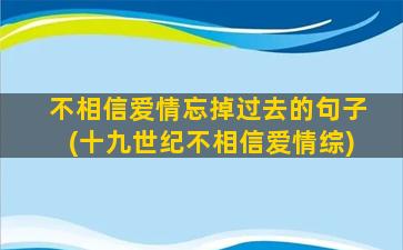 不相信爱情忘掉过去的句子(十九世纪不相信爱情综)