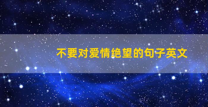 不要对爱情绝望的句子英文