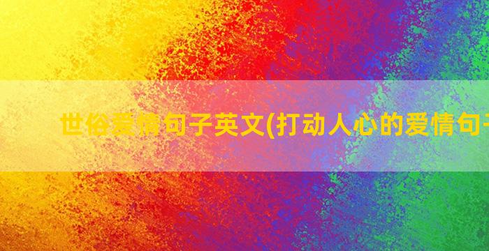 世俗爱情句子英文(打动人心的爱情句子英文)