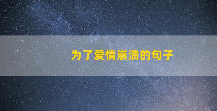 为了爱情崩溃的句子