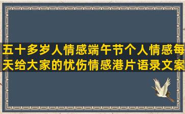 五十多岁人情感端午节个人情感每天给大家的忧伤情感港片语录文案