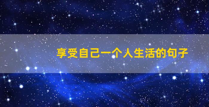 享受自己一个人生活的句子