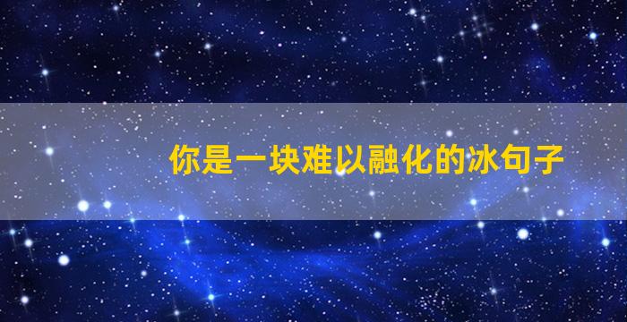 你是一块难以融化的冰句子