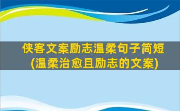 侠客文案励志温柔句子简短(温柔治愈且励志的文案)