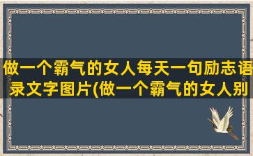 做一个霸气的女人每天一句励志语录文字图片(做一个霸气的女人别和我摆脸的说说)