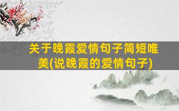 关于晚霞爱情句子简短唯美(说晚霞的爱情句子)