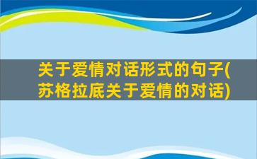 关于爱情对话形式的句子(苏格拉底关于爱情的对话)