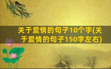 关于爱情的句子10个字(关于爱情的句子150字左右)