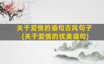 关于爱情的语句古风句子(关于爱情的优美语句)