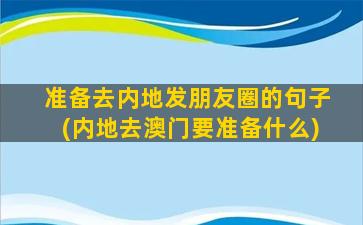 准备去内地发朋友圈的句子(内地去澳门要准备什么)