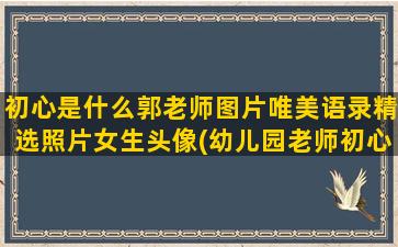 初心是什么郭老师图片唯美语录精选照片女生头像(幼儿园老师初心是什么使命是什么)