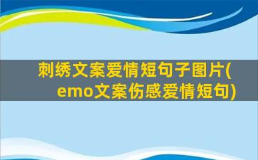 刺绣文案爱情短句子图片(emo文案伤感爱情短句)