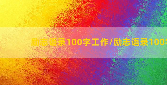 励志语录100字工作/励志语录100字工作