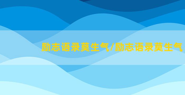 励志语录莫生气/励志语录莫生气