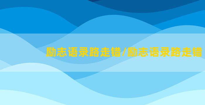 励志语录路走错/励志语录路走错