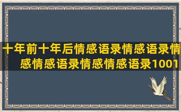 十年前十年后情感语录情感语录情感情感语录情感情感语录1001情感情感语录情感语录情感语录人生(十年前十年后的短句)