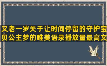 又老一岁关于让时间停留的守护宝贝公主梦的唯美语录播放量最高文案