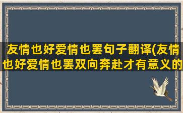 友情也好爱情也罢句子翻译(友情也好爱情也罢双向奔赴才有意义的意思)