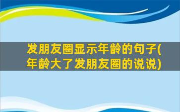 发朋友圈显示年龄的句子(年龄大了发朋友圈的说说)