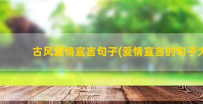 古风爱情宣言句子(爱情宣言的句子大全)