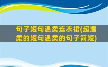 句子短句温柔连衣裙(超温柔的短句温柔的句子简短)