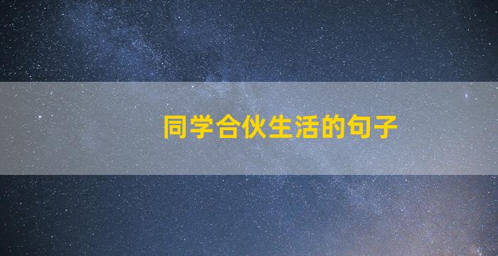 同学合伙生活的句子