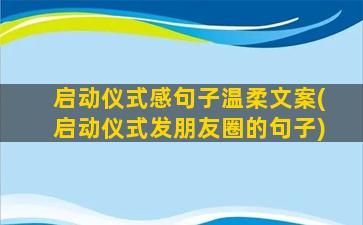 启动仪式感句子温柔文案(启动仪式发朋友圈的句子)