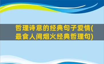 哲理诗意的经典句子爱情(最食人间烟火经典哲理句)