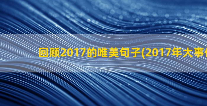 回顾2017的唯美句子(2017年大事件回顾)