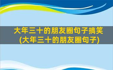 大年三十的朋友圈句子搞笑(大年三十的朋友圈句子)