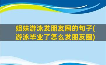 姐妹游泳发朋友圈的句子(游泳毕业了怎么发朋友圈)