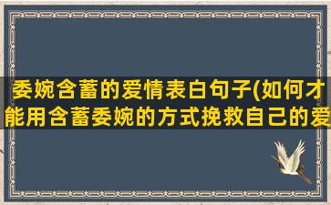 委婉含蓄的爱情表白句子(如何才能用含蓄委婉的方式挽救自己的爱情)