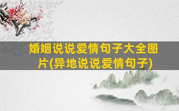 婚姻说说爱情句子大全图片(异地说说爱情句子)