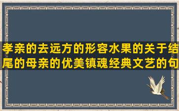 孝亲的去远方的形容水果的关于结尾的母亲的优美镇魂经典文艺的句子简短